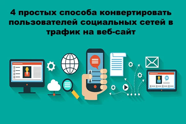4 простых способа конвертировать пользователей социальных сетей в трафик на веб-сайт