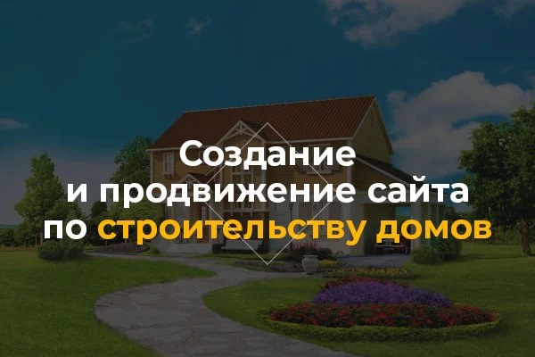 Создание и продвижение сайта по строительству домов