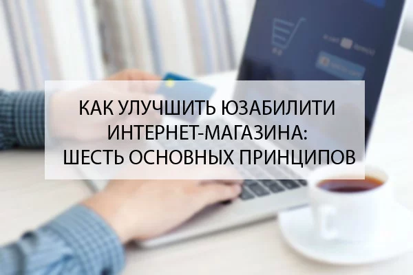 Шесть фундаментальных принципов разработки юзабилити сайтов электронной коммерции