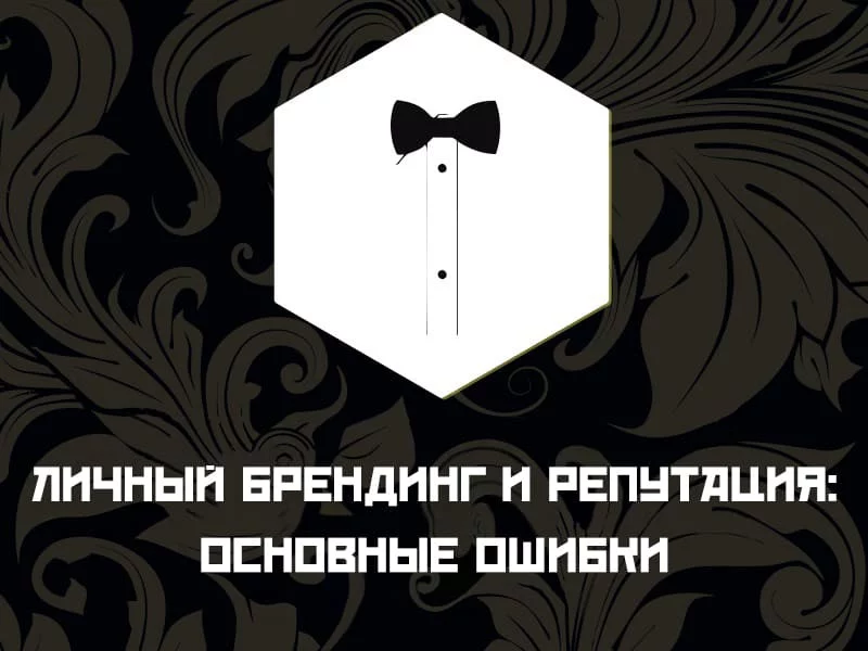 10 главных ошибок при работе с репутацией в персональном брендинге