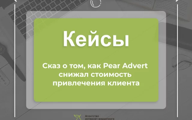 Сказ о том, как Pear Advert снизил стоимость привлечения клиента