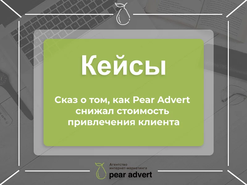 Сказ о том, как Pear Advert снизил стоимость привлечения клиента