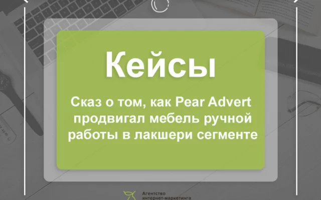 Сказ о том, как Pear Advert продвигал мебель в лакшери-сегменте