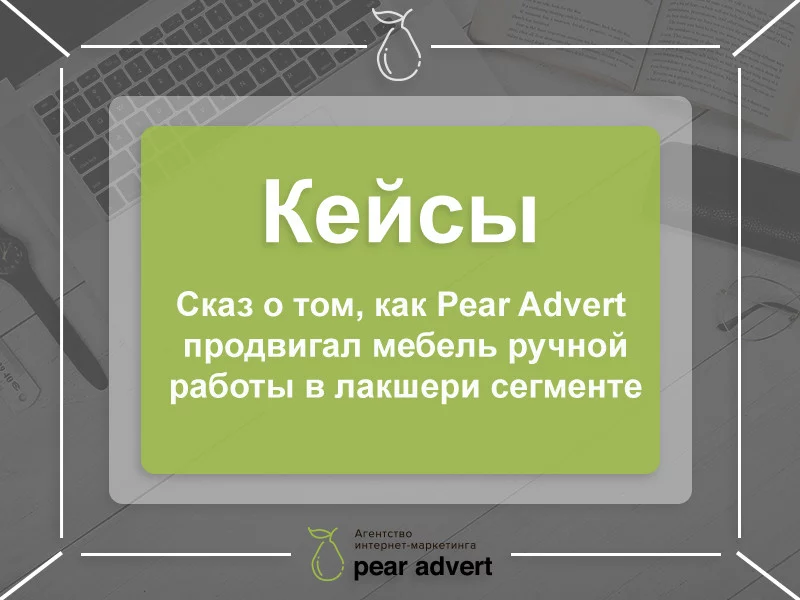Сказ о том, как Pear Advert продвигал мебель в лакшери-сегменте