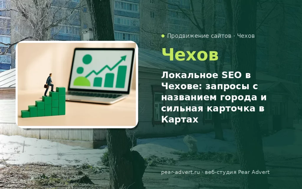 Локальное SEO в Чехове: запросы с названием города и сильная карточка в Картах — продвижение сайтов в Чехове