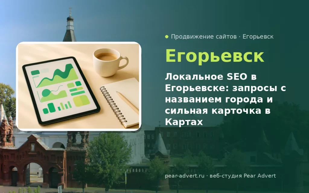 Локальное SEO в Егорьевске: запросы с названием города и сильная карточка в Картах — продвижение сайтов в Егорьевске