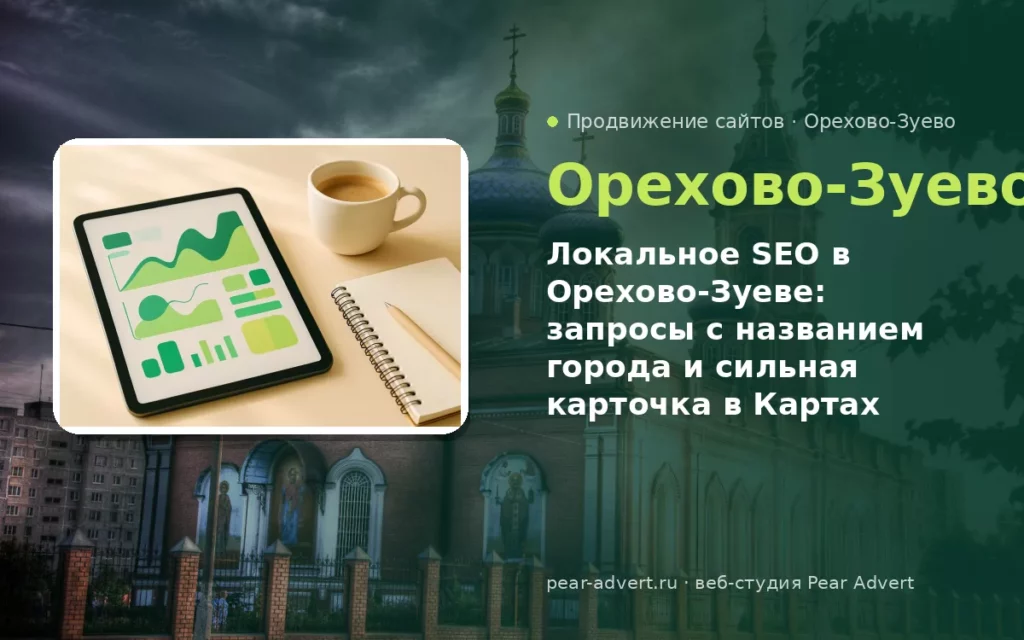 Локальное SEO в Орехово-Зуеве: запросы с названием города и сильная карточка в Картах — продвижение сайтов в Орехово-Зуеве