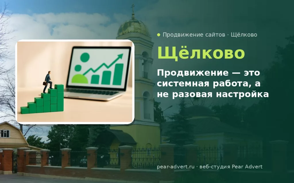 Продвижение — это системная работа, а не разовая настройка — продвижение сайтов в Щёлково