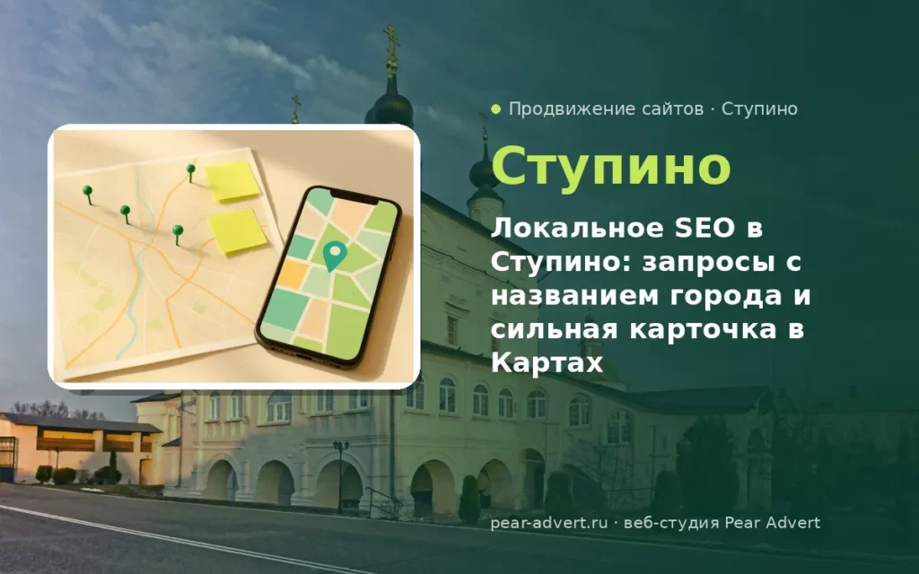 Локальное SEO в Ступино: запросы с названием города и сильная карточка в Картах — продвижение сайтов в Ступино